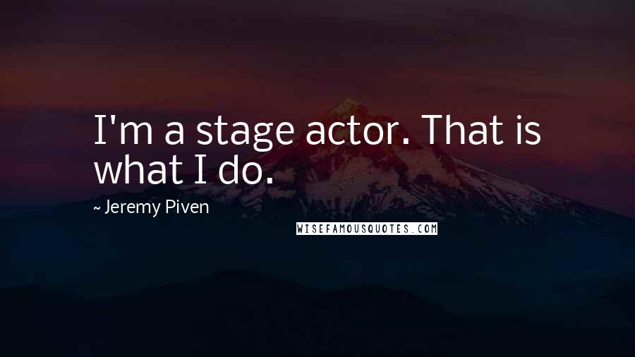 Jeremy Piven Quotes: I'm a stage actor. That is what I do.