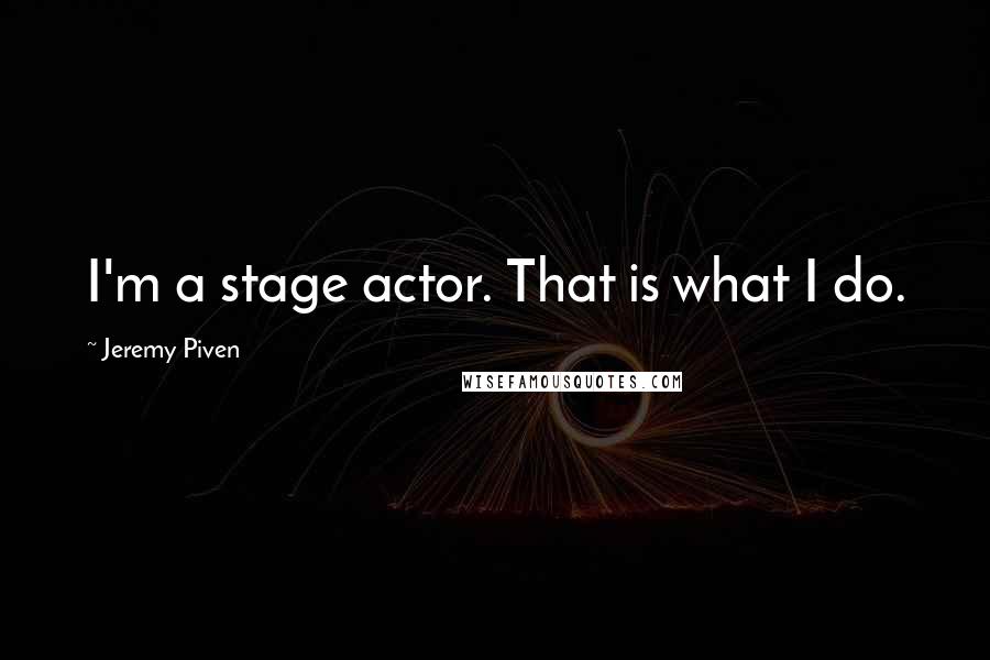 Jeremy Piven Quotes: I'm a stage actor. That is what I do.