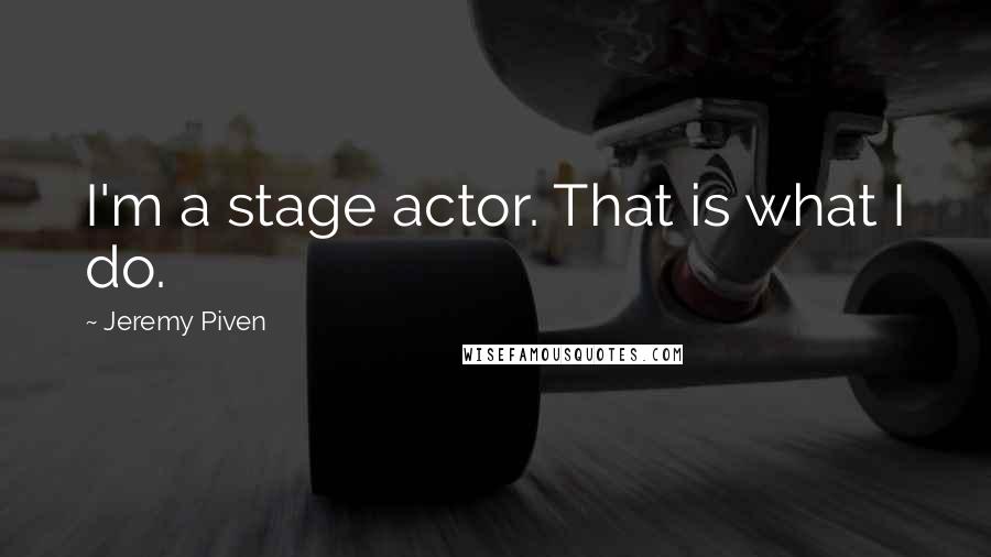 Jeremy Piven Quotes: I'm a stage actor. That is what I do.