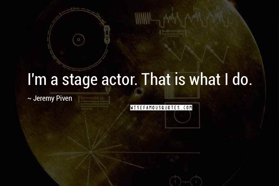 Jeremy Piven Quotes: I'm a stage actor. That is what I do.