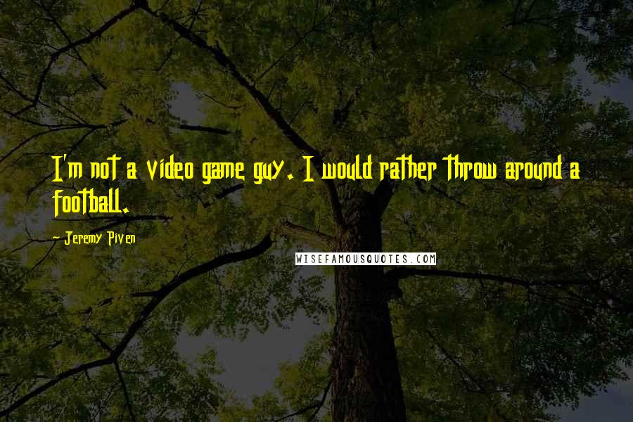 Jeremy Piven Quotes: I'm not a video game guy. I would rather throw around a football.