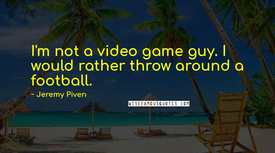 Jeremy Piven Quotes: I'm not a video game guy. I would rather throw around a football.