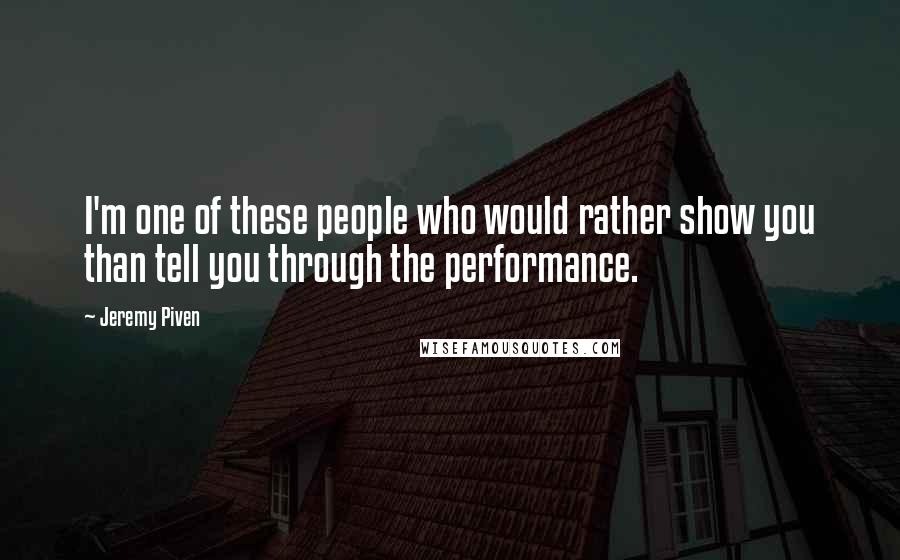 Jeremy Piven Quotes: I'm one of these people who would rather show you than tell you through the performance.