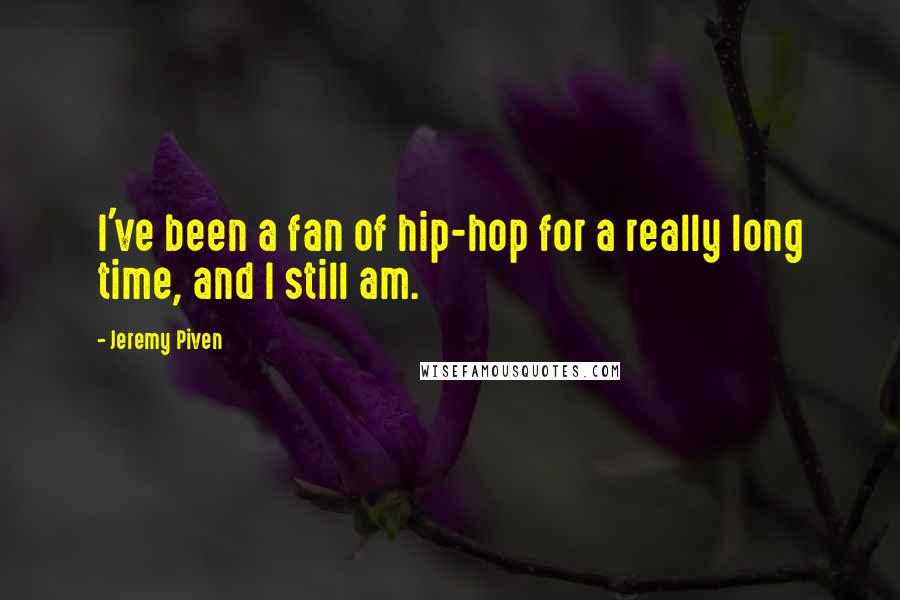 Jeremy Piven Quotes: I've been a fan of hip-hop for a really long time, and I still am.
