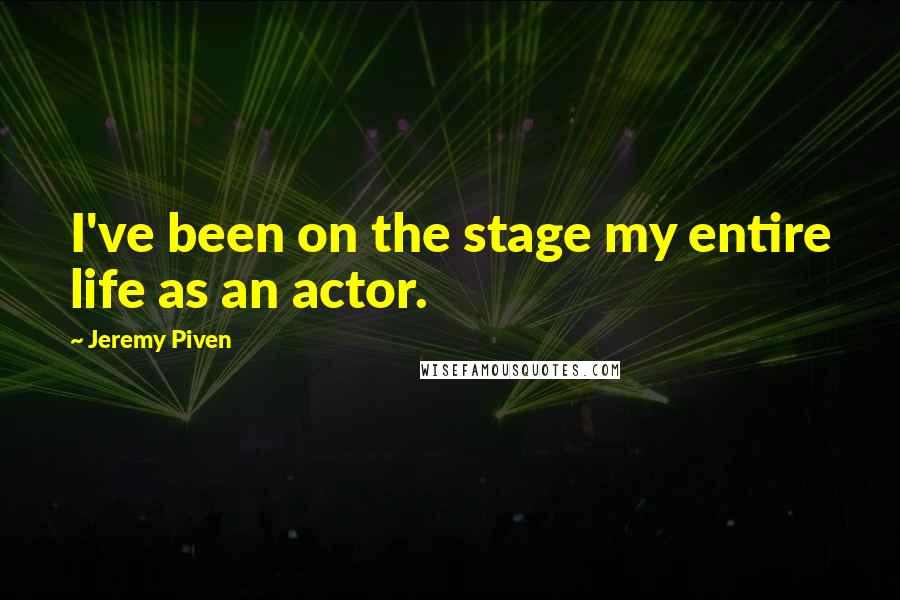 Jeremy Piven Quotes: I've been on the stage my entire life as an actor.