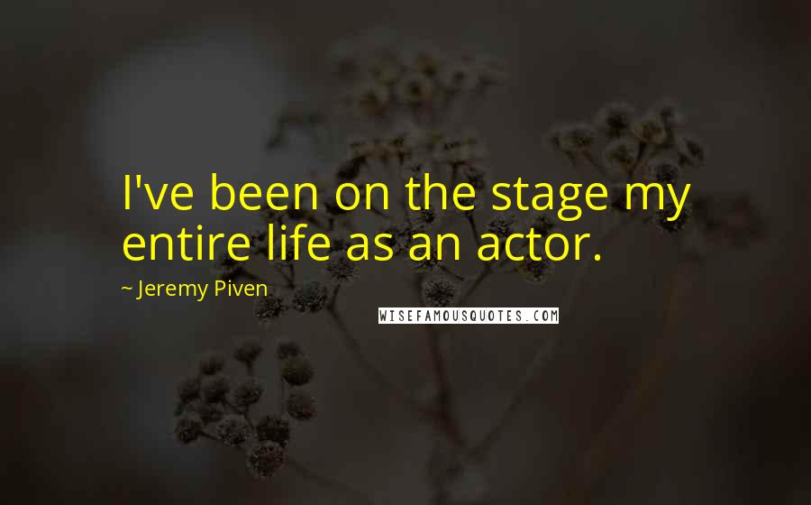 Jeremy Piven Quotes: I've been on the stage my entire life as an actor.