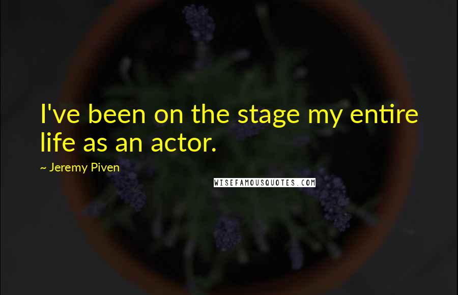 Jeremy Piven Quotes: I've been on the stage my entire life as an actor.