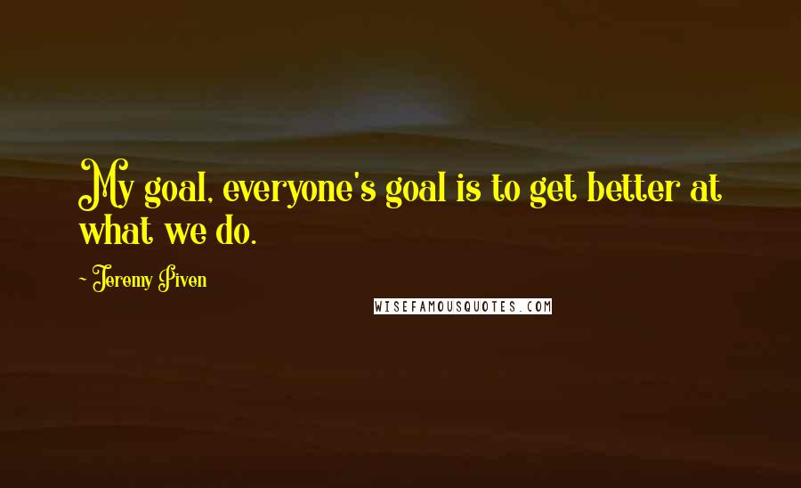 Jeremy Piven Quotes: My goal, everyone's goal is to get better at what we do.