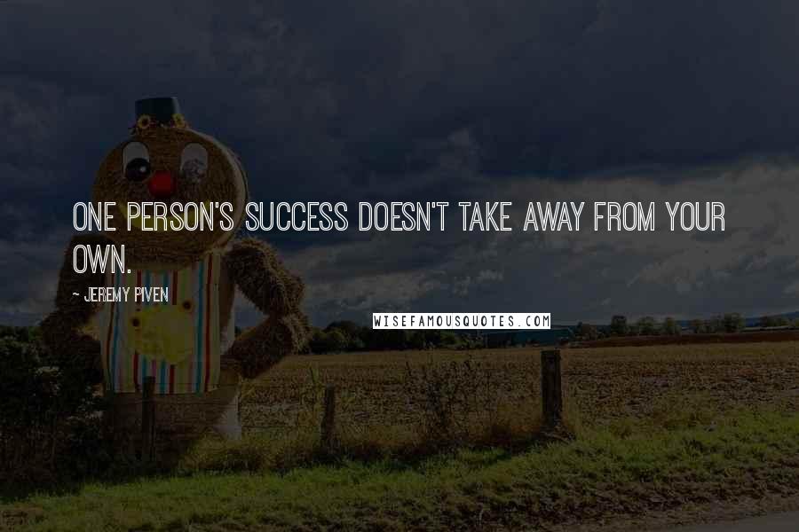 Jeremy Piven Quotes: One person's success doesn't take away from your own.
