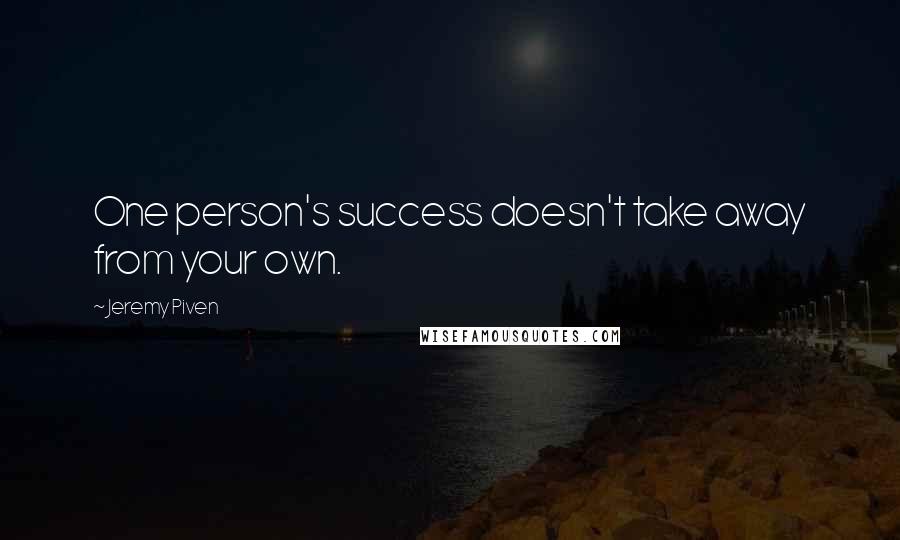 Jeremy Piven Quotes: One person's success doesn't take away from your own.