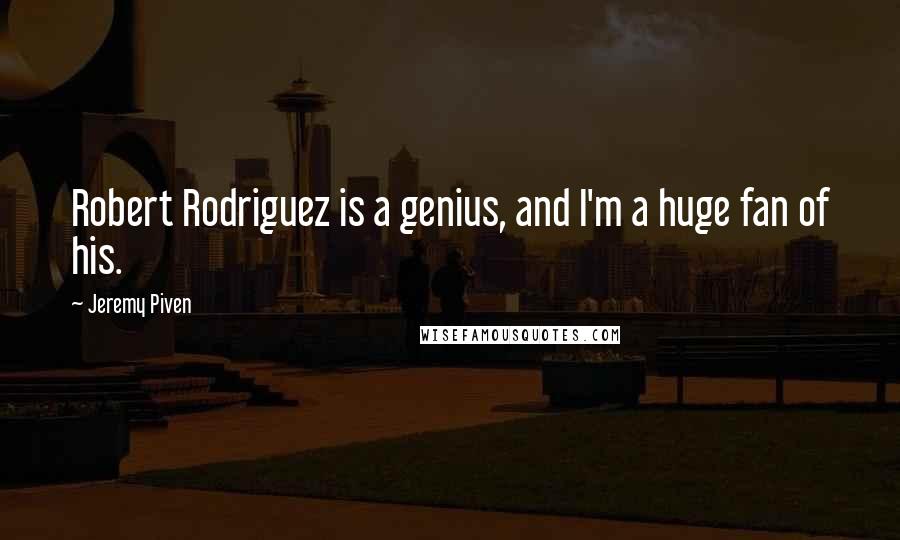 Jeremy Piven Quotes: Robert Rodriguez is a genius, and I'm a huge fan of his.