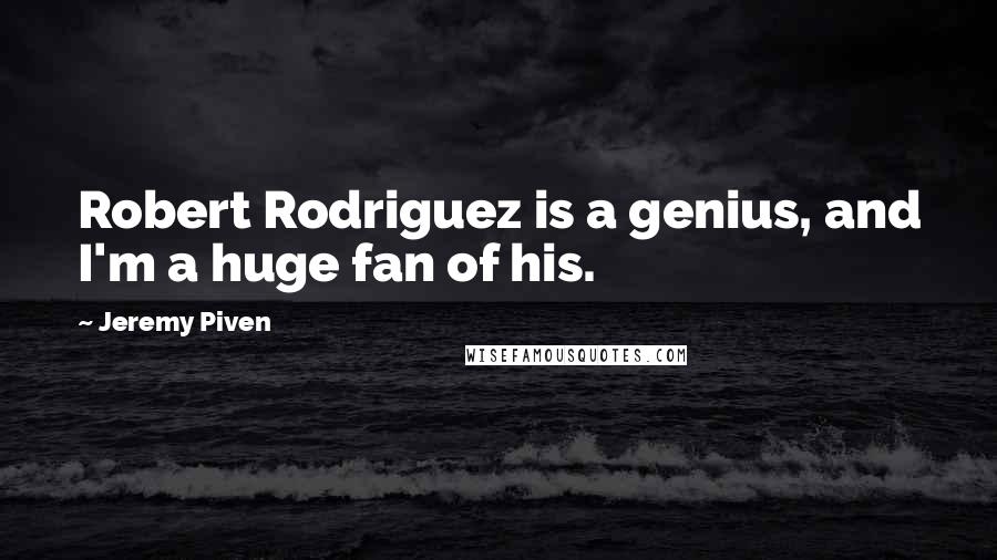 Jeremy Piven Quotes: Robert Rodriguez is a genius, and I'm a huge fan of his.