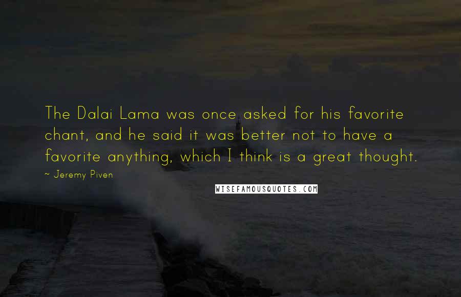 Jeremy Piven Quotes: The Dalai Lama was once asked for his favorite chant, and he said it was better not to have a favorite anything, which I think is a great thought.