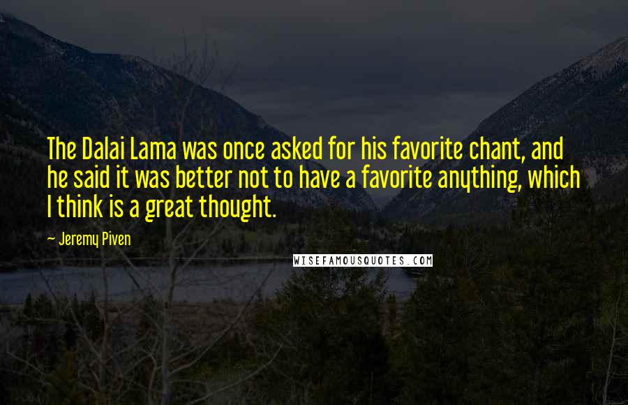 Jeremy Piven Quotes: The Dalai Lama was once asked for his favorite chant, and he said it was better not to have a favorite anything, which I think is a great thought.