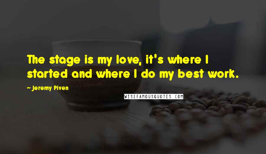 Jeremy Piven Quotes: The stage is my love, it's where I started and where I do my best work.