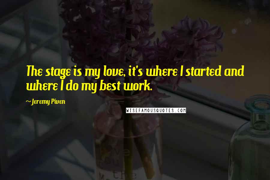 Jeremy Piven Quotes: The stage is my love, it's where I started and where I do my best work.