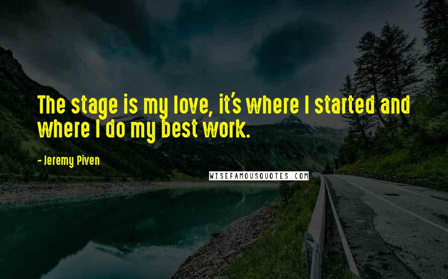 Jeremy Piven Quotes: The stage is my love, it's where I started and where I do my best work.