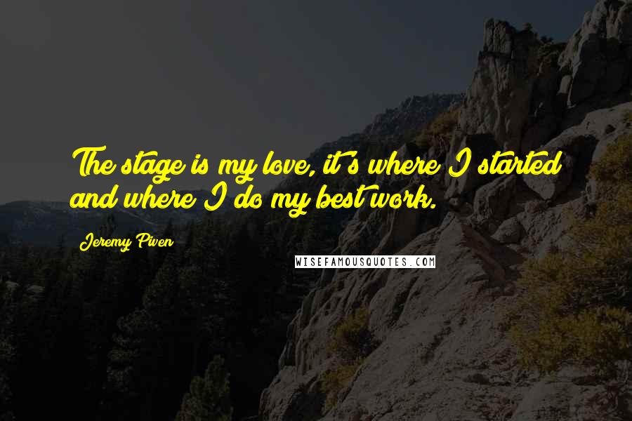 Jeremy Piven Quotes: The stage is my love, it's where I started and where I do my best work.