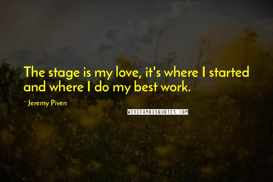 Jeremy Piven Quotes: The stage is my love, it's where I started and where I do my best work.