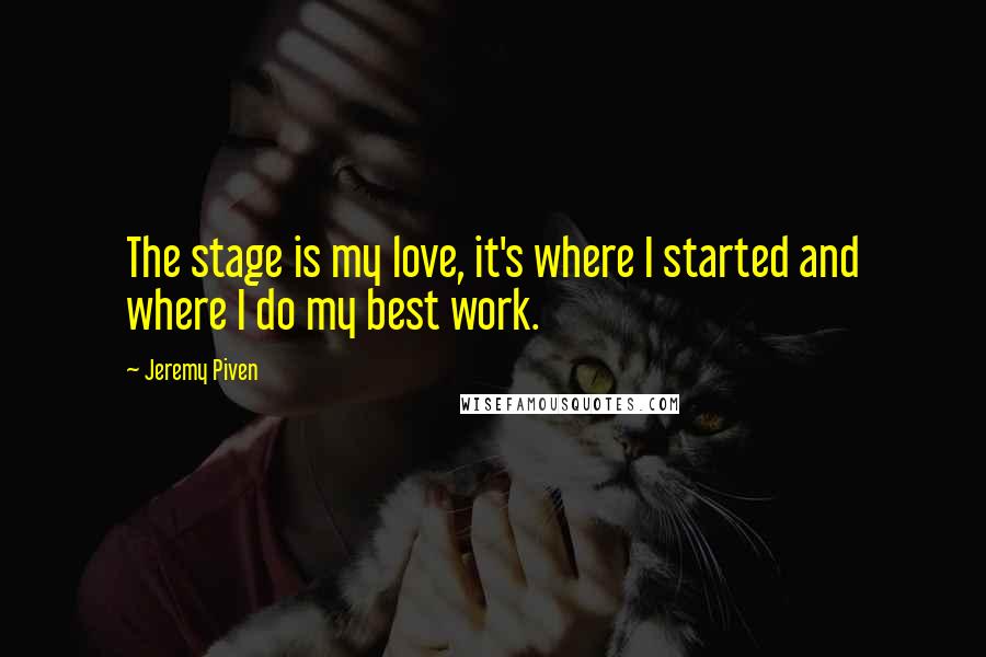 Jeremy Piven Quotes: The stage is my love, it's where I started and where I do my best work.