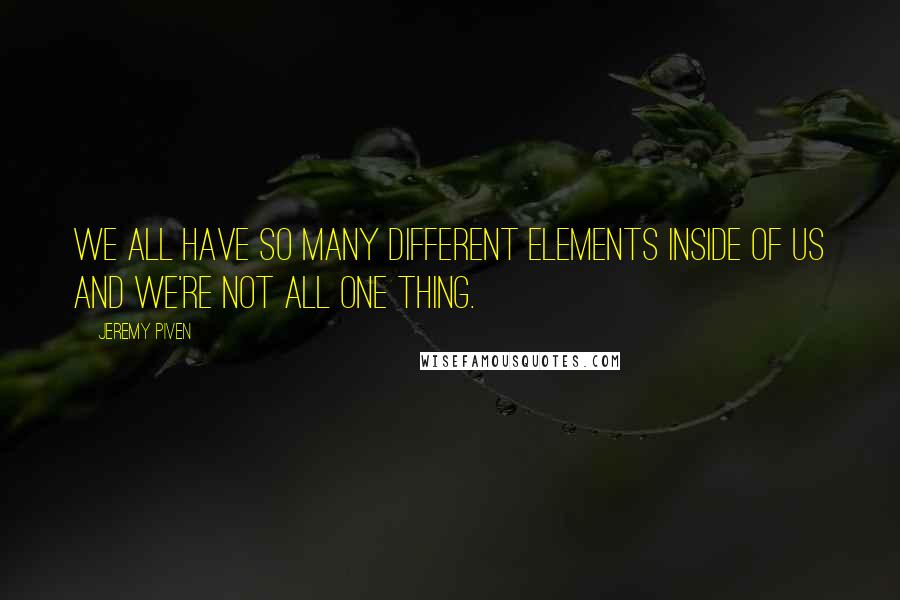 Jeremy Piven Quotes: We all have so many different elements inside of us and we're not all one thing.