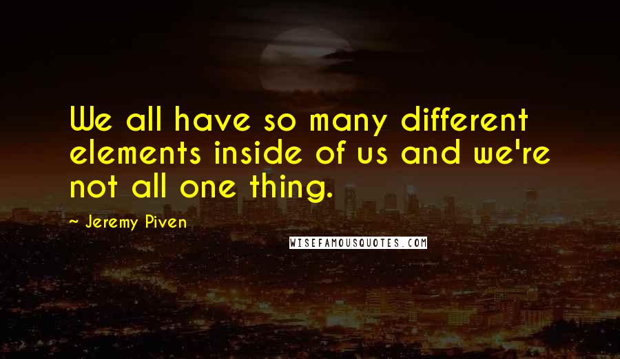 Jeremy Piven Quotes: We all have so many different elements inside of us and we're not all one thing.