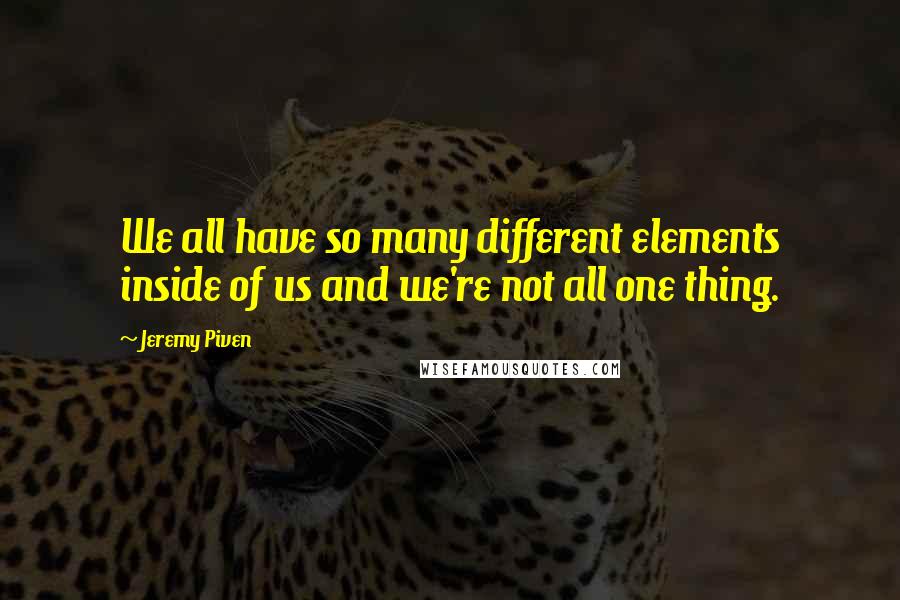 Jeremy Piven Quotes: We all have so many different elements inside of us and we're not all one thing.
