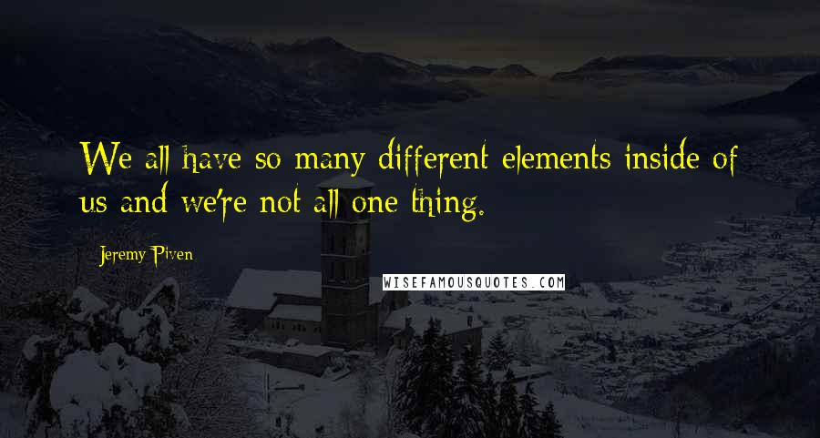 Jeremy Piven Quotes: We all have so many different elements inside of us and we're not all one thing.