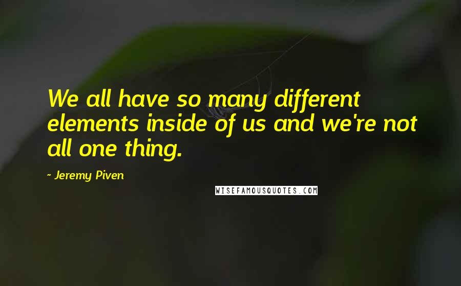 Jeremy Piven Quotes: We all have so many different elements inside of us and we're not all one thing.