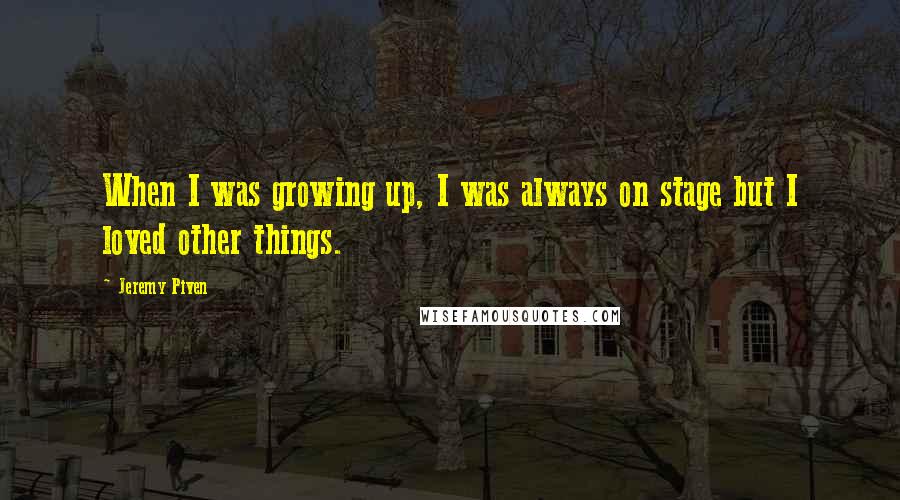 Jeremy Piven Quotes: When I was growing up, I was always on stage but I loved other things.