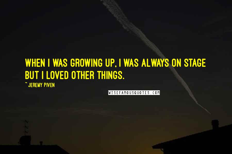 Jeremy Piven Quotes: When I was growing up, I was always on stage but I loved other things.