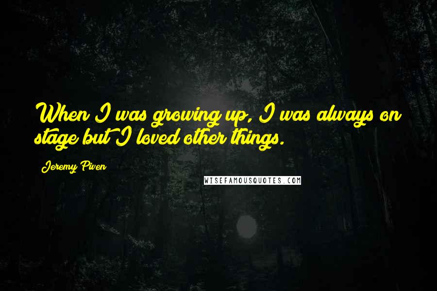 Jeremy Piven Quotes: When I was growing up, I was always on stage but I loved other things.