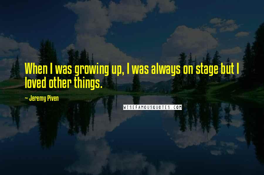 Jeremy Piven Quotes: When I was growing up, I was always on stage but I loved other things.