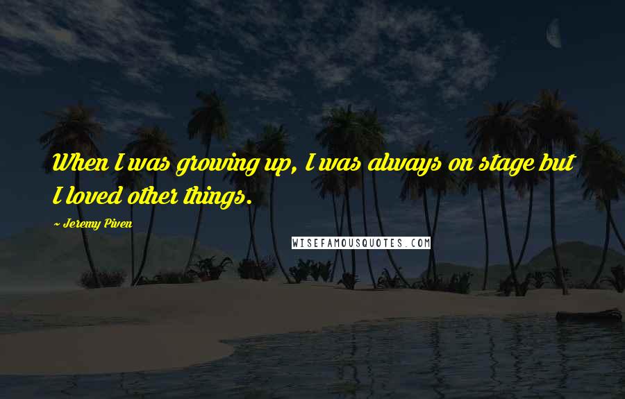 Jeremy Piven Quotes: When I was growing up, I was always on stage but I loved other things.