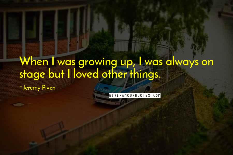 Jeremy Piven Quotes: When I was growing up, I was always on stage but I loved other things.