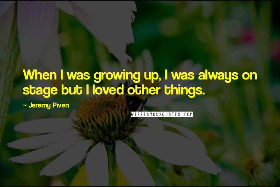 Jeremy Piven Quotes: When I was growing up, I was always on stage but I loved other things.