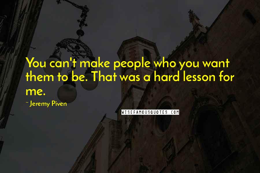 Jeremy Piven Quotes: You can't make people who you want them to be. That was a hard lesson for me.