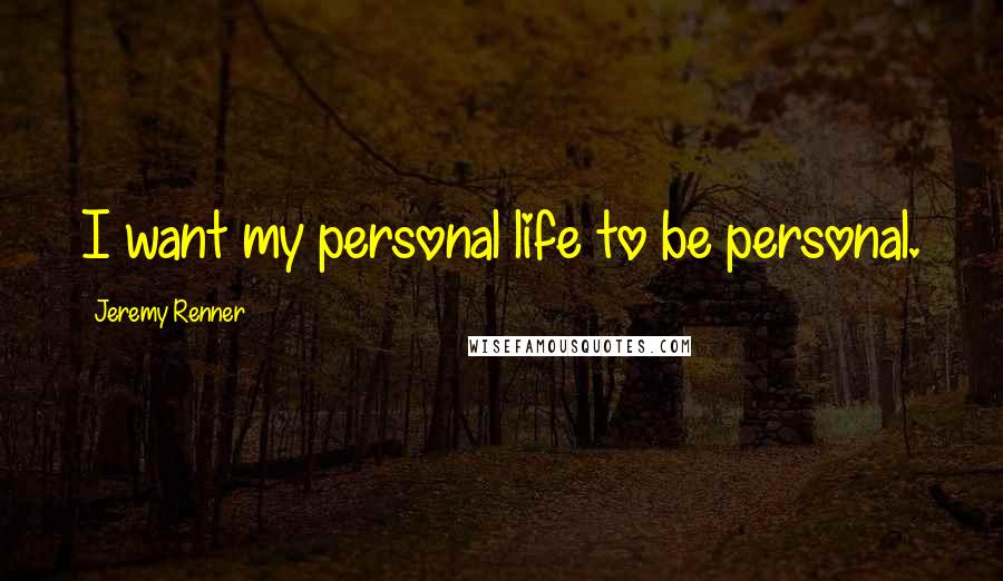 Jeremy Renner Quotes: I want my personal life to be personal.