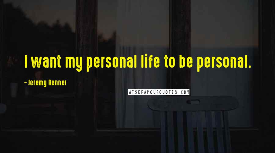 Jeremy Renner Quotes: I want my personal life to be personal.