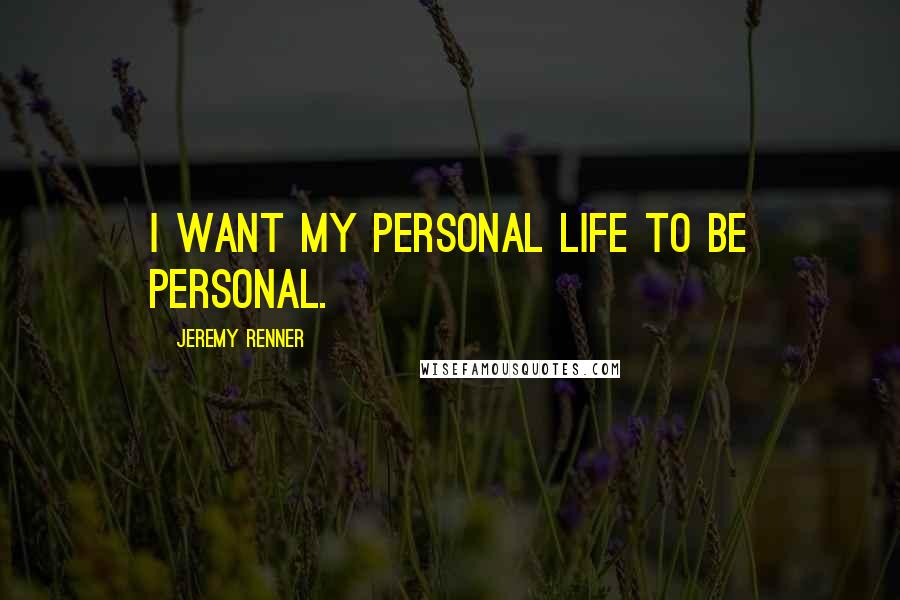 Jeremy Renner Quotes: I want my personal life to be personal.