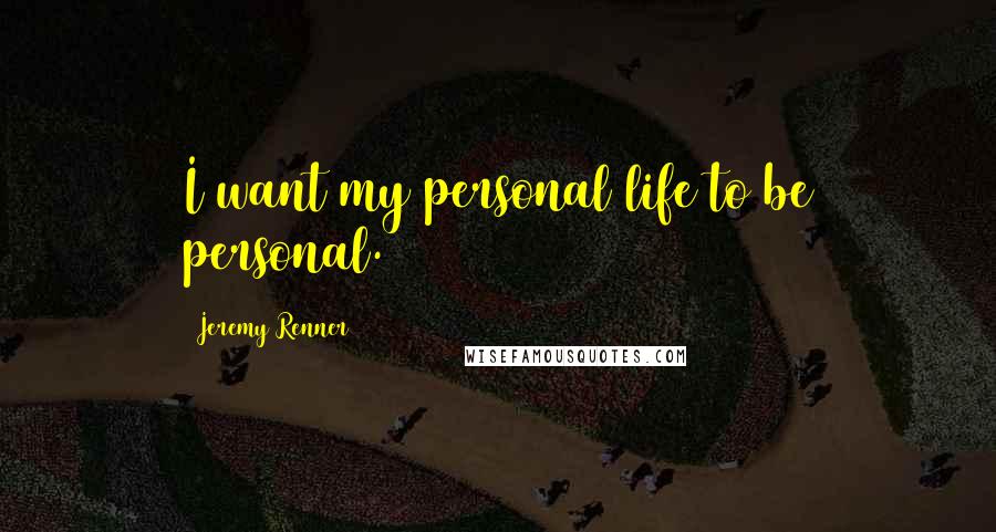Jeremy Renner Quotes: I want my personal life to be personal.