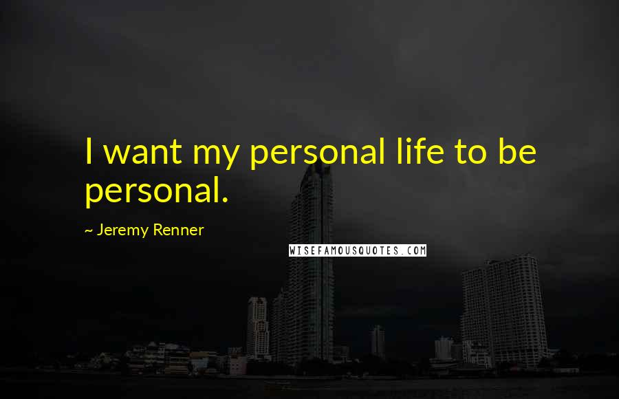 Jeremy Renner Quotes: I want my personal life to be personal.