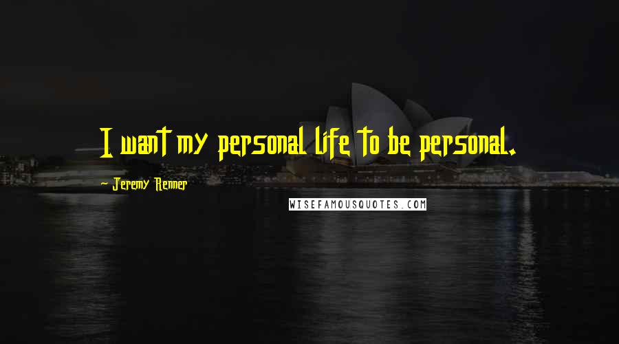 Jeremy Renner Quotes: I want my personal life to be personal.