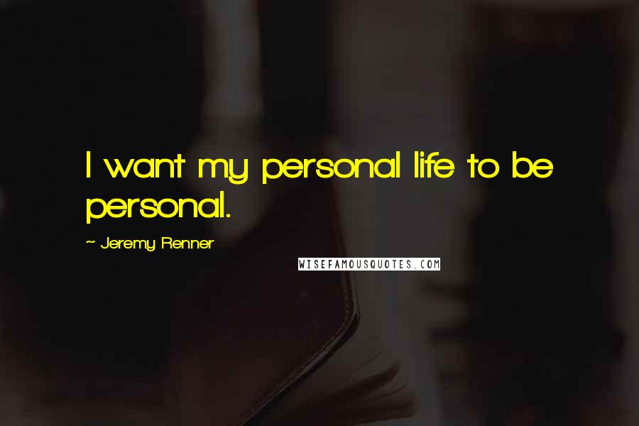 Jeremy Renner Quotes: I want my personal life to be personal.