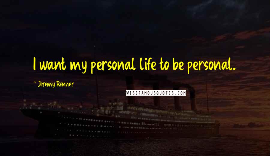 Jeremy Renner Quotes: I want my personal life to be personal.