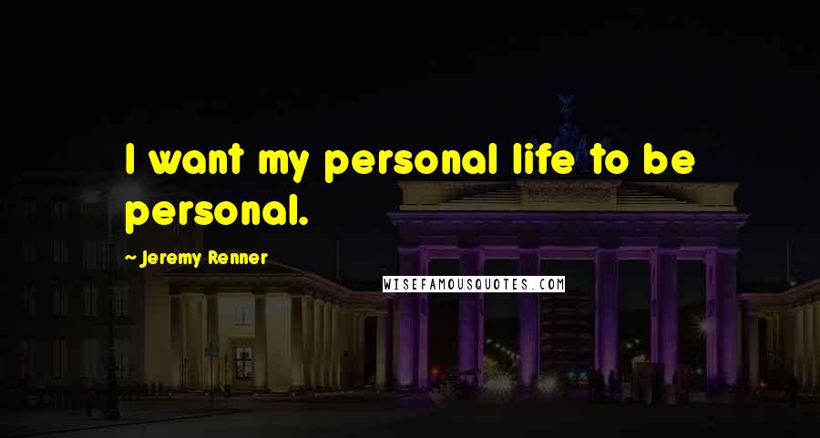 Jeremy Renner Quotes: I want my personal life to be personal.