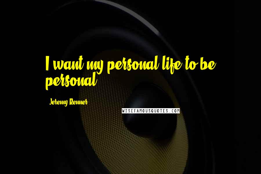 Jeremy Renner Quotes: I want my personal life to be personal.