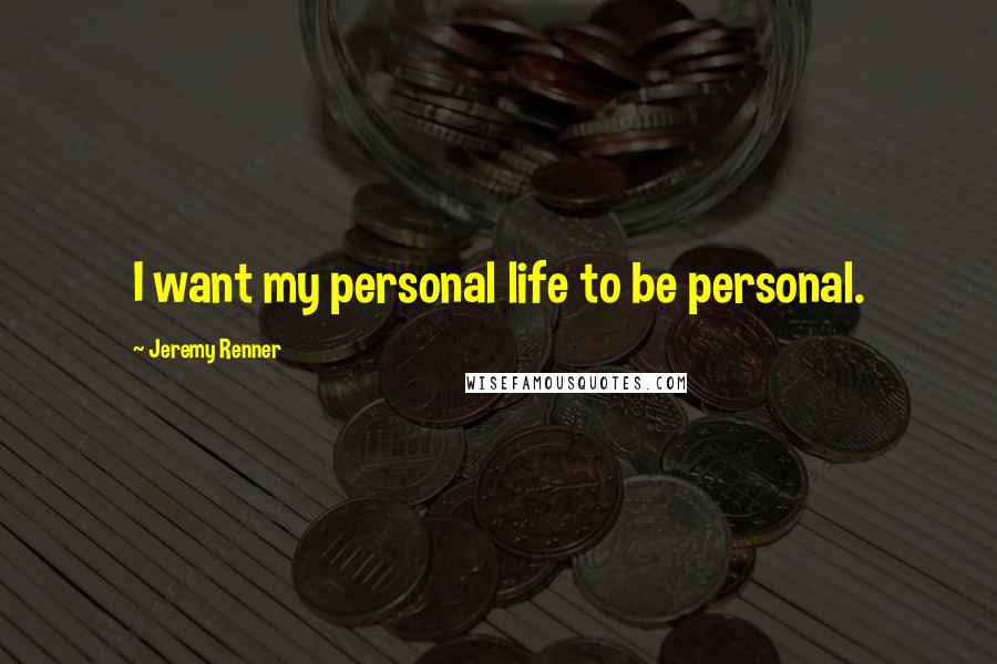 Jeremy Renner Quotes: I want my personal life to be personal.