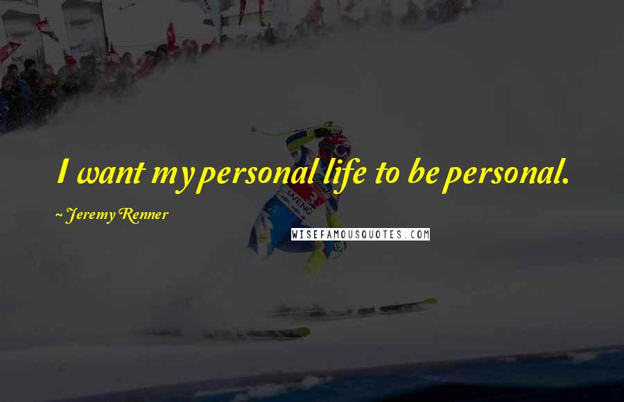 Jeremy Renner Quotes: I want my personal life to be personal.