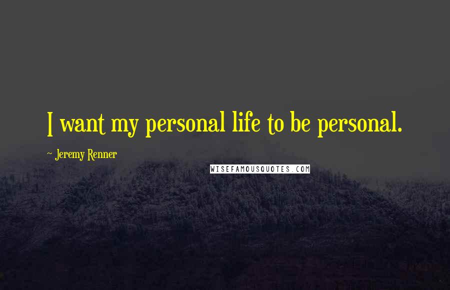 Jeremy Renner Quotes: I want my personal life to be personal.